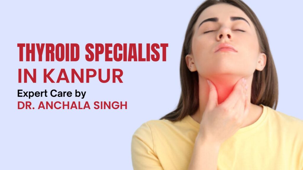Thyroid Specialist in Kanpur – Expert Care by Dr. Anchala Singh